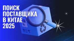 Поиск и проверка поставщика в Китае 2025