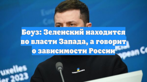 Боуз: Зеленский находится во власти Запада, а говорит о зависимости России