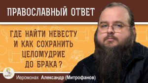Где найти невесту и как сохранить целомудрие до брака?   Иеромонах Александр (Митрофанов)
