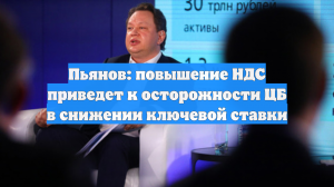 Пьянов: повышение НДС приведет к осторожности ЦБ в снижении ключевой ставки