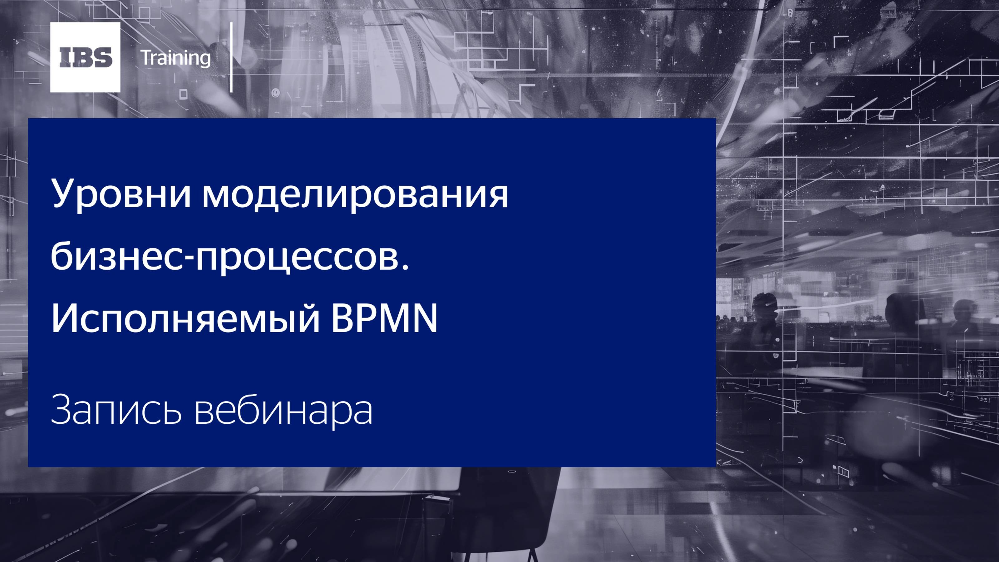 Вебинар «Уровни моделирования бизнес-процессов. Исполняемый BPMN»