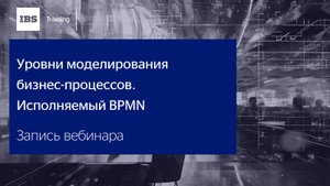 Вебинар «Уровни моделирования бизнес-процессов. Исполняемый BPMN»