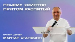 ПОЧЕМУ ХРИСТОС, ПРИТОМ РАСПЯТЫЙ Мхитар Оганесян