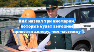 НАС назвал три иномарки, которые будет выгоднее привезти дилеру, чем частнику
