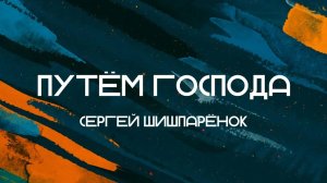 Путём Господа || Сергей Шишпарёнок || Слово Спасения
