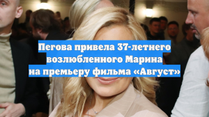 Пегова привела 37-летнего возлюбленного Марина на премьеру фильма «Август»
