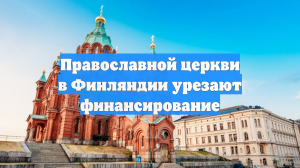 Православной церкви в Финляндии урезают финансирование
