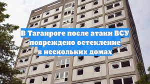 В Таганроге после атаки ВСУ повреждено остекление в нескольких домах