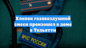 Хлопок газовоздушной смеси произошел в доме в Тольятти