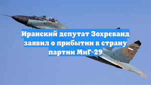Иранский депутат Зохреванд заявил о прибытии в страну партии МиГ-29
