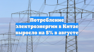 Потребление электроэнергии в Китае выросло на 5% в августе
