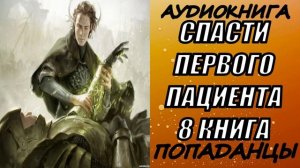 АУДИОКНИГА. ПОПАДАНЦЫ "СПАСТИ ПЕРВОГО ПАЦИЕНТА 8" 8 КНИГА