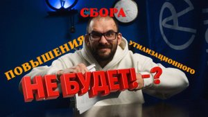ПОВЫШЕНИЯ УТИЛИЗАЦИОННОГО СБОРА НЕ БУДЕТ! - ?