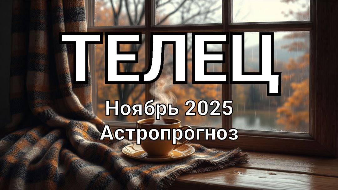 ТЕЛЕЦ. Ноябрь 2025 год. Астропрогноз