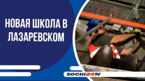 В Лазаревском районе Сочи завершается строительство школы на 1100 мест