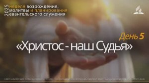 05. «Христос - наш Судья»  Неделя возрождения, молитвы и планирования евангельского служения