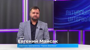(23.09.2025) Актуальное интервью. Евгений Майсак об участии в программе "Герои Востока"