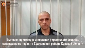 Вынесен приговор в отношении украинского боевика, совершившего теракт в Суджанском районе