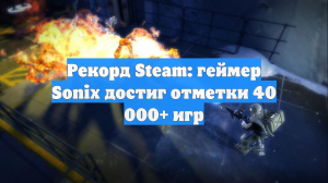 Рекорд Steam: геймер Sonix достиг отметки 40 000+ игр