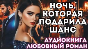 АУДИОКНИГА ЛЮБОВНЫЙ РОМАН: НОЧЬ, КОТОРАЯ ПОДАРИЛА ШАНС СЛУШАТЬ