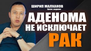 Аденома не исключает рак. Ширип Малханов уролог-андролог, хирург