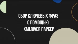 Собираем ключевые слова через Xml River парсер в 2025-м. XMLRiver Parser. В чём он хорош?