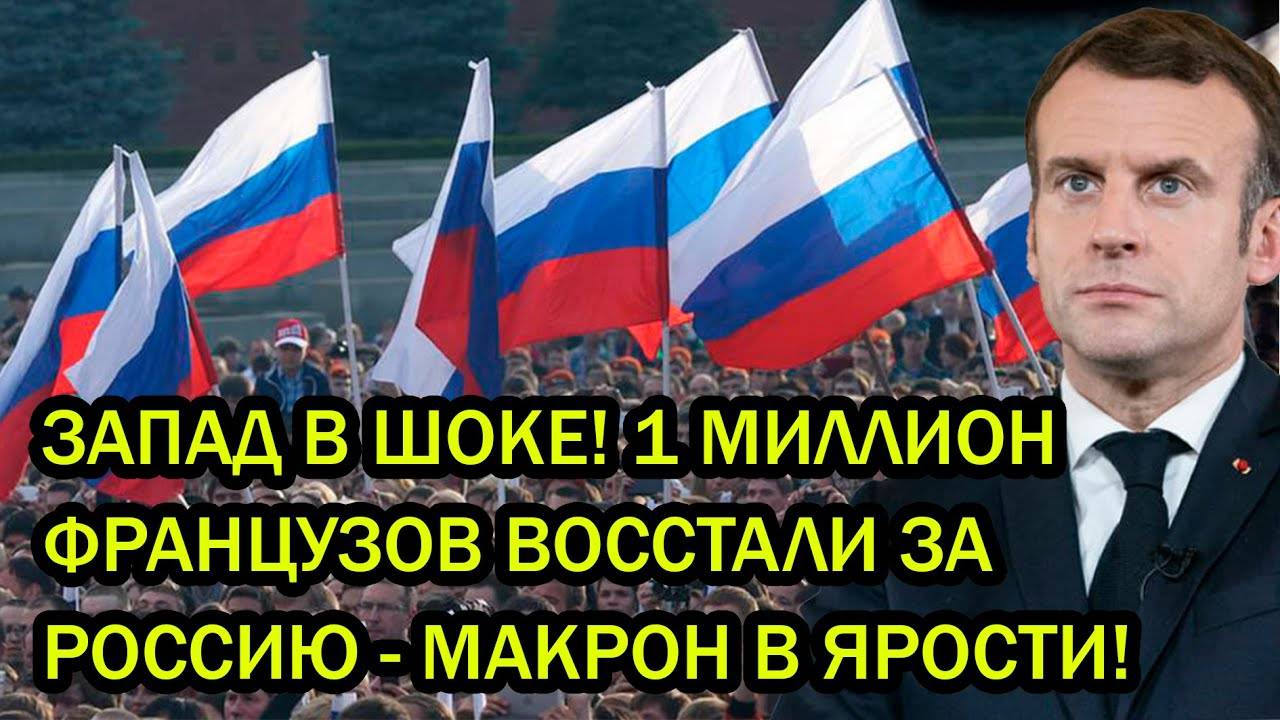 ЗАПАД В ШОКЕ! 1 МИЛЛИОН ФРАНЦУЗОВ ВОССТАЛИ ЗА РОССИЮ - МАКРОН В ЯРОСТИ!