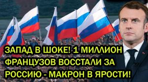 ЗАПАД В ШОКЕ! 1 МИЛЛИОН ФРАНЦУЗОВ ВОССТАЛИ ЗА РОССИЮ - МАКРОН В ЯРОСТИ!