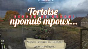 Мир танков, Tortoise против трёх