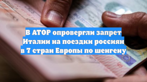 В АТОР опровергли запрет Италии на поездки россиян в 7 стран Европы по шенгену