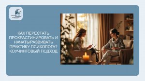 Как перестать прокрастинировать и начать/развивать практику психолога? Коучинговый подход