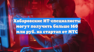 Хабаровские ИТ-специалисты могут получить больше 160 млн руб. на стартап от МТС