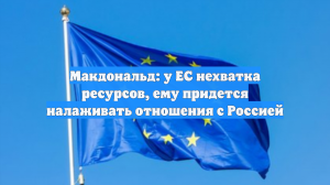 Макдональд: у ЕС нехватка ресурсов, ему придется налаживать отношения с Россией