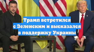 Трамп встретился с Зеленским и высказался в поддержку Украины