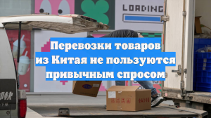 Перевозки товаров из Китая не пользуются привычным спросом