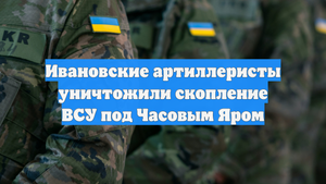 Ивановские артиллеристы уничтожили скопление ВСУ под Часовым Яром