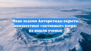 Подо льдами Антарктиды скрыты неизвестные «активные» озера: их нашли ученые