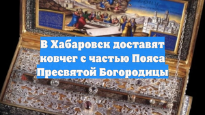 В Хабаровск доставят ковчег с частью Пояса Пресвятой Богородицы