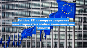 Politico: ЕС планирует запретить инвестировать в особые экономические зоны РФ
