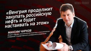 "Венгрия продолжит закупать российскую нефть и будет настаивать на этом" - Максим Чирков