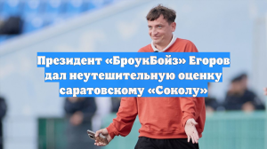 Президент «БроукБойз» Егоров дал неутешительную оценку саратовскому «Соколу»