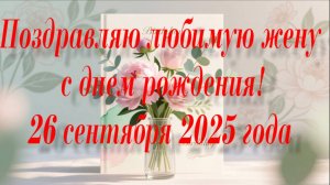 26.09.2025 Поздравляю жену с днем рождения.