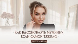 «КАК ВДОХНОВЛЯТЬ МУЖЧИНУ, ЕСЛИ САМОЙ ТЯЖЕЛО»