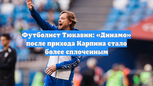 Футболист Тюкавин: «Динамо» после прихода Карпина стало более сплоченным