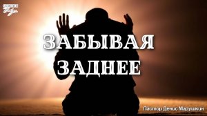 Пастор Денис Марушкин "ЗАБЫВАЯ ЗАДНЕЕ" 21.09.2025.