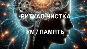 РИТУАЛ-ЧИСТКА. ЯСНЫЙ УМ. ХОРОШАЯ ПАМЯТЬ