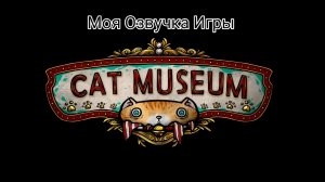 Моя Озвучка Игры "Cat Museum" 🐈Часть 1