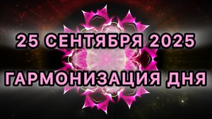 Гармонизация дня 25 сентября 2025. Трансформационная МЕДИТАЦИЯ.