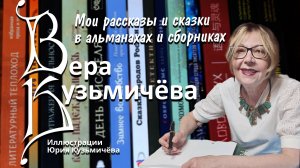 Вера Кузьмичёва "Мои рассказы и сказки в альманахах и сборниках за 2024-2025 годы".