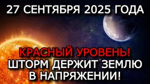 МАГНИТНЫЕ БУРИ 27 СЕНТЯБРЯ 2025: ШТОРМ НЕ ОТСТУПАЕТ — КРАСНЫЙ УРОВЕНЬ ОПАСНОСТИ
